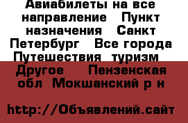 Авиабилеты на все направление › Пункт назначения ­ Санкт-Петербург - Все города Путешествия, туризм » Другое   . Пензенская обл.,Мокшанский р-н